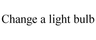 CHANGE A LIGHT BULB