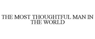 THE MOST THOUGHTFUL MAN IN THE WORLD