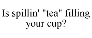 IS SPILLIN' "TEA" FILLING YOUR CUP?