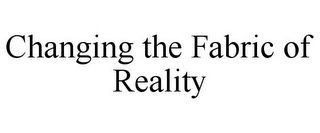 CHANGING THE FABRIC OF REALITY