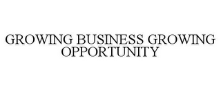 GROWING BUSINESS GROWING OPPORTUNITY