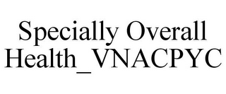SPECIALLY OVERALL HEALTH_VNACPYC
