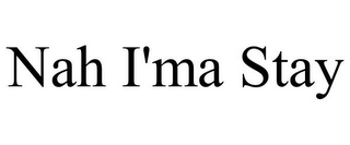 NAH I'MA STAY