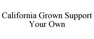 CALIFORNIA GROWN SUPPORT YOUR OWN