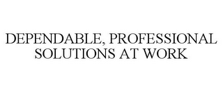 DEPENDABLE, PROFESSIONAL SOLUTIONS AT WORK