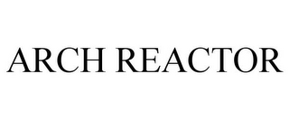 ARCH REACTOR