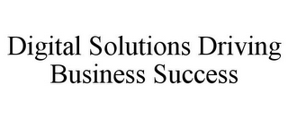 DIGITAL SOLUTIONS DRIVING BUSINESS SUCCESS