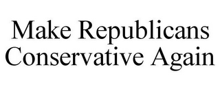 MAKE REPUBLICANS CONSERVATIVE AGAIN