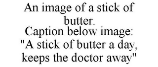AN IMAGE OF A STICK OF BUTTER. CAPTION BELOW IMAGE: "A STICK OF BUTTER A DAY, KEEPS THE DOCTOR AWAY"