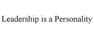LEADERSHIP IS A PERSONALITY