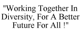 "WORKING TOGETHER IN DIVERSITY, FOR A BETTER FUTURE FOR ALL !"