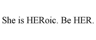 SHE IS HEROIC. BE HER.