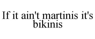 IF IT AIN'T MARTINIS IT'S BIKINIS