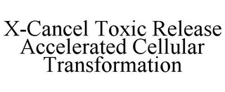 X-CANCEL TOXIC RELEASE ACCELERATED CELLULAR TRANSFORMATION