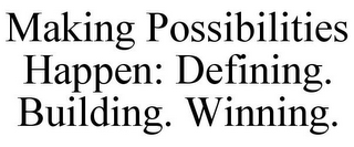 MAKING POSSIBILITIES HAPPEN: DEFINING. BUILDING. WINNING.