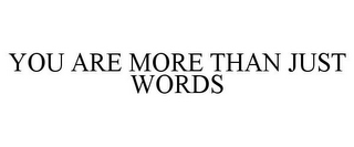 YOU ARE MORE THAN JUST WORDS