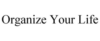 ORGANIZE YOUR LIFE