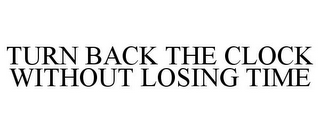 TURN BACK THE CLOCK WITHOUT LOSING TIME