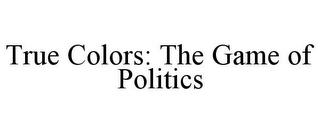 TRUE COLORS: THE GAME OF POLITICS