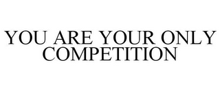 YOU ARE YOUR ONLY COMPETITION