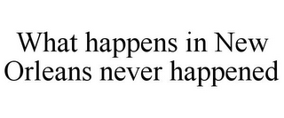 WHAT HAPPENS IN NEW ORLEANS NEVER HAPPENED