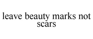 LEAVE BEAUTY MARKS NOT SCARS