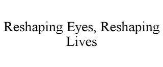 RESHAPING EYES, RESHAPING LIVES