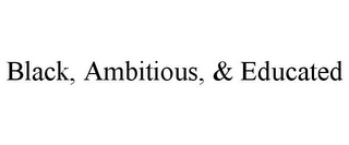 BLACK, AMBITIOUS, & EDUCATED