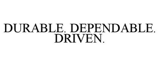 DURABLE. DEPENDABLE. DRIVEN.