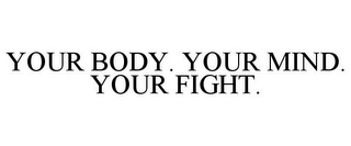 YOUR BODY. YOUR MIND. YOUR FIGHT.