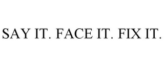 SAY IT. FACE IT. FIX IT.