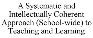 A SYSTEMATIC AND INTELLECTUALLY COHERENT APPROACH (SCHOOL-WIDE) TO TEACHING AND LEARNING