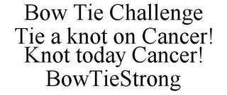 BOW TIE CHALLENGE TIE A KNOT ON CANCER! KNOT TODAY CANCER! BOWTIESTRONG