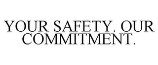 YOUR SAFETY. OUR COMMITMENT.