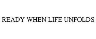 READY WHEN LIFE UNFOLDS