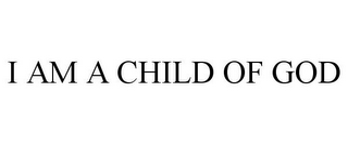 I AM A CHILD OF GOD