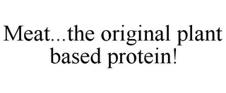 MEAT...THE ORIGINAL PLANT BASED PROTEIN!