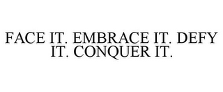 FACE IT. EMBRACE IT. DEFY IT. CONQUER IT.