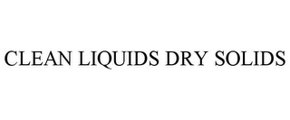 CLEAN LIQUIDS DRY SOLIDS