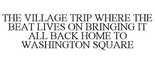 THE VILLAGE TRIP WHERE THE BEAT LIVES ON BRINGING IT ALL BACK HOME TO WASHINGTON SQUARE