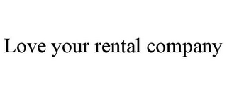 LOVE YOUR RENTAL COMPANY