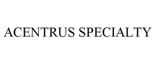 ACENTRUS SPECIALTY