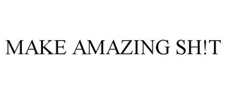 MAKE AMAZING SH!T