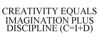 CREATIVITY EQUALS IMAGINATION PLUS DISCIPLINE (C=I+D)