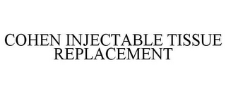 COHEN INJECTABLE TISSUE REPLACEMENT