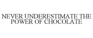 NEVER UNDERESTIMATE THE POWER OF CHOCOLATE