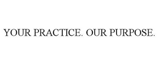 YOUR PRACTICE. OUR PURPOSE.