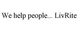 WE HELP PEOPLE... LIVRITE