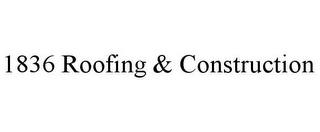 1836 ROOFING & CONSTRUCTION