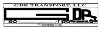 GDR TRANSPORT, LLC "WE KEEP MOVING FOR YOU!"